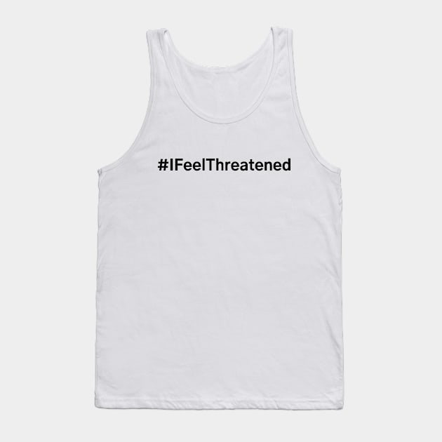 #IFeelThreatened I Feel Threatened Tank Top by AwesomeDesignz